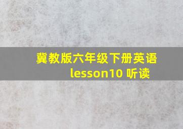 冀教版六年级下册英语lesson10 听读